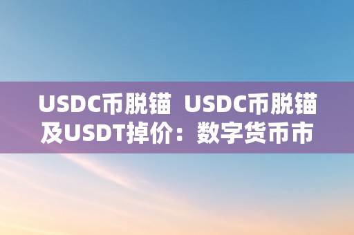 USDC币脱锚  USDC币脱锚及USDT掉价：数字货币市场颠簸背后的原因及影响阐发