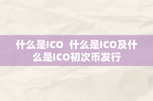 什么是ICO  什么是ICO及什么是ICO初次币发行