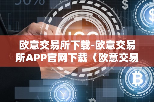 欧意交易所下载-欧意交易所APP官网下载(欧意交易所正规吗)