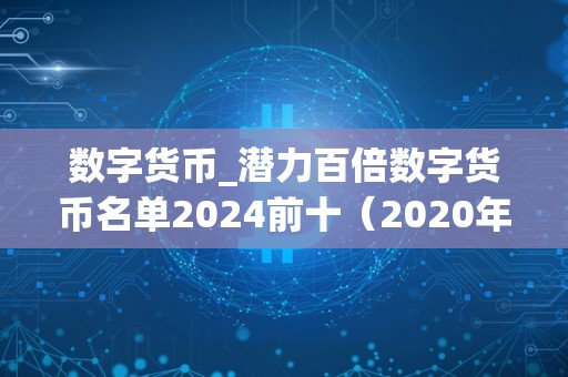 数字货币_潜力百倍数字货币名单2024前十（2020年最具潜力的十大数字货币盘点）