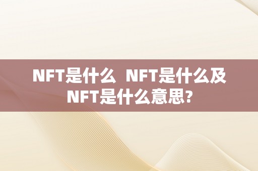 NFT是什么  NFT是什么及NFT是什么意思?