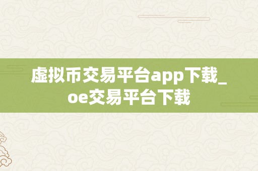 虚拟币交易平台app下载_oe交易平台下载