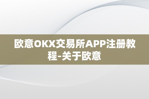 欧意OKX交易所APP注册教程-关于欧意