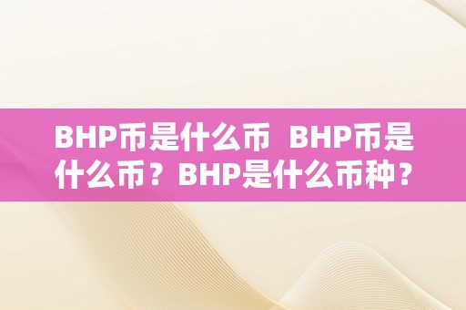 BHP币是什么币  BHP币是什么币？BHP是什么币种？