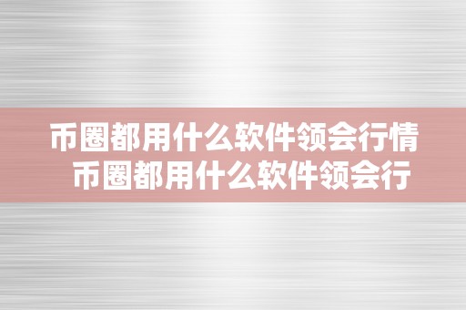 币圈都用什么软件领会行情  币圈都用什么软件领会行情及币圈都用什么软件领会行情的详细介绍