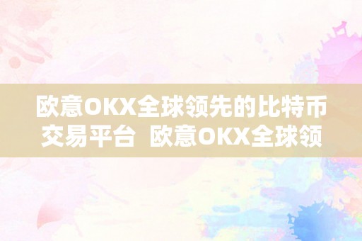 欧意OKX全球领先的比特币交易平台  欧意OKX全球领先的比特币交易平台