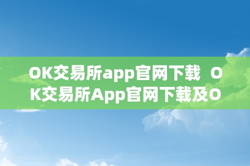 OK交易所app官网下载  OK交易所App官网下载及OK交易所官方下载