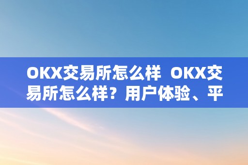 OKX交易所怎么样  OKX交易所怎么样？用户体验、平安性和交易品种阐发