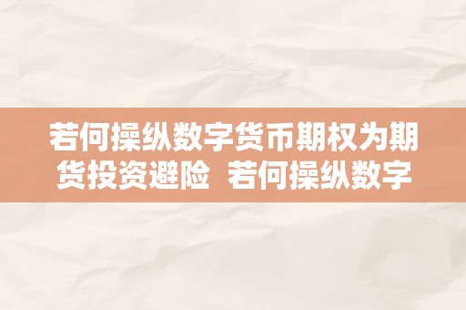 若何操纵数字货币期权为期货投资避险  若何操纵数字货币期权为期货投资避险