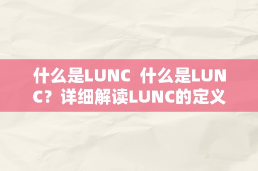 什么是LUNC  什么是LUNC？详细解读LUNC的定义、功用和用处