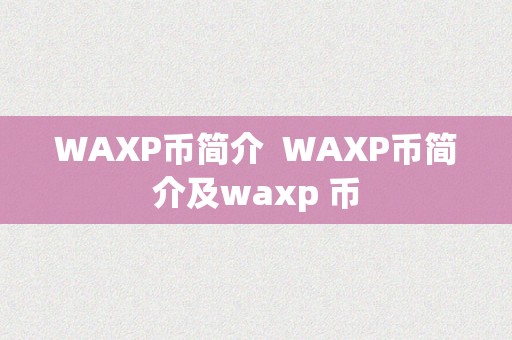 WAXP币简介  WAXP币简介及waxp 币