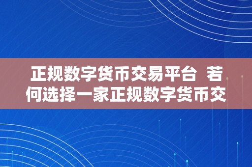 正规数字货币交易平台  若何选择一家正规数字货币交易平台？