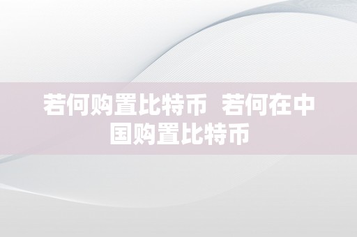 若何购置比特币  若何在中国购置比特币