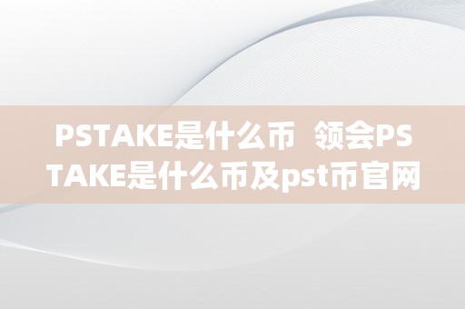 PSTAKE是什么币  领会PSTAKE是什么币及pst币官网，投资者必读