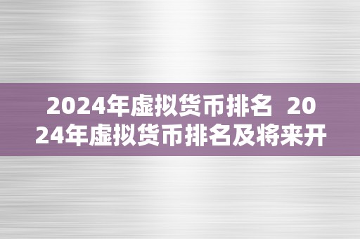 2024年虚拟货币排名  2024年虚拟货币排名及将来开展趋向阐发