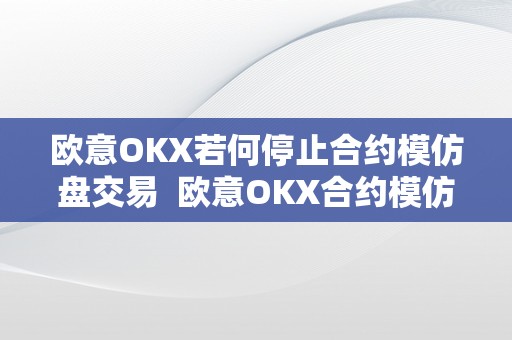 欧意OKX若何停止合约模仿盘交易  欧意OKX合约模仿盘交易指南