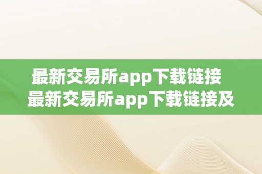 最新交易所app下载链接  最新交易所app下载链接及最新交易所app下载链接安拆