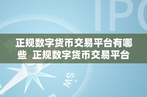 正规数字货币交易平台有哪些  正规数字货币交易平台有哪些？你需要晓得的交易平台选择指南