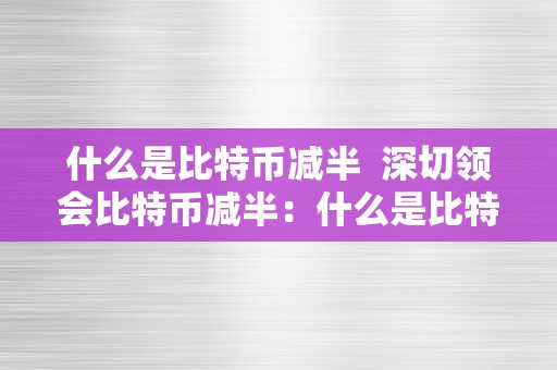 什么是比特币减半  深切领会比特币减半：什么是比特币减半及其影响