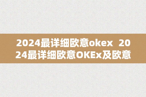 2024最详细欧意okex  2024最详细欧意OKEx及欧意OKEx官网