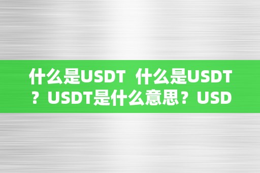 什么是USDT  什么是USDT？USDT是什么意思？USDT是什么币？USDT的定义和功用是什么？