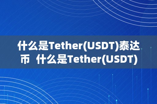 什么是Tether(USDT)泰达币  什么是Tether(USDT)泰达币？