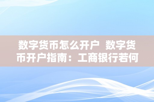 数字货币怎么开户  数字货币开户指南：工商银行若何开通数字货币账户