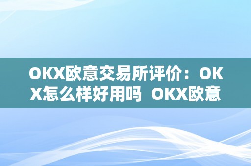 OKX欧意交易所评价：OKX怎么样好用吗  OKX欧意交易所评价：OKX怎么样好用吗