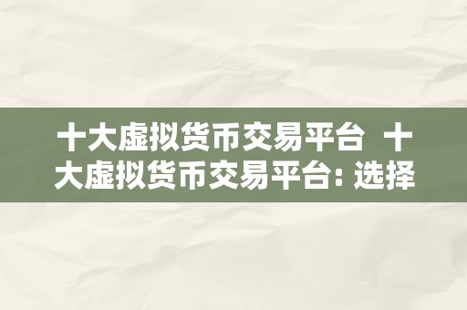 十大虚拟货币交易平台  十大虚拟货币交易平台: 选择最合适您的平台停止数字货币交易