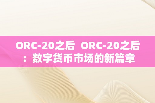 ORC-20之后  ORC-20之后：数字货币市场的新篇章