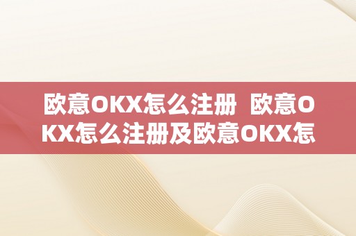 欧意OKX怎么注册  欧意OKX怎么注册及欧意OKX怎么交易