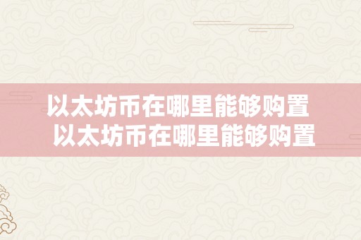 以太坊币在哪里能够购置  以太坊币在哪里能够购置？以太坊币购置指南