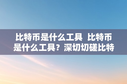 比特币是什么工具  比特币是什么工具？深切切磋比特币的定义、特点和开展趋向