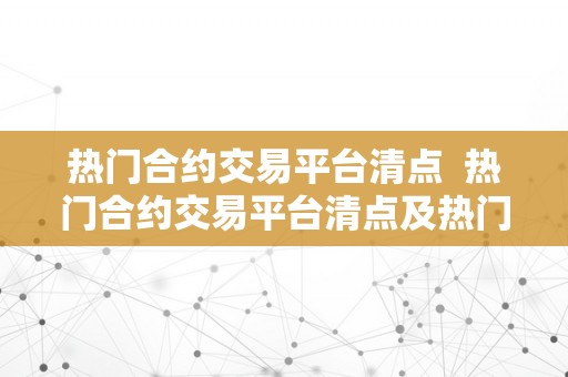 热门合约交易平台清点  热门合约交易平台清点及热门合约交易平台清点在哪