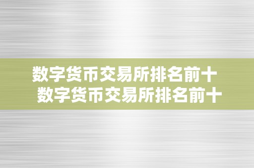 数字货币交易所排名前十  数字货币交易所排名前十及数字货币交易所排名前十名