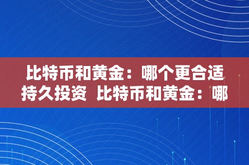 比特币和黄金：哪个更合适持久投资  比特币和黄金：哪个更合适持久投资