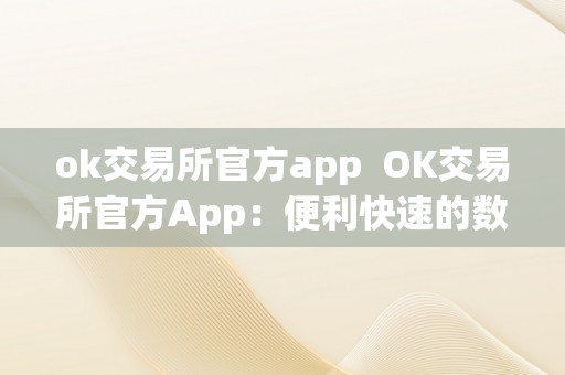 ok交易所官方app  OK交易所官方App：便利快速的数字货币交易东西