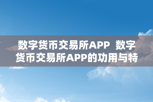 数字货币交易所APP  数字货币交易所APP的功用与特点