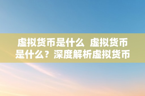 虚拟货币是什么  虚拟货币是什么？深度解析虚拟货币的概念、特点和开展趋向