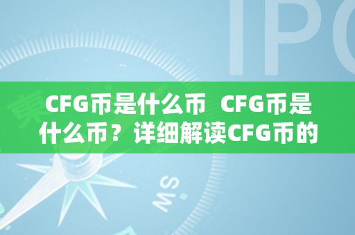 CFG币是什么币  CFG币是什么币？详细解读CFG币的特点、用处和前景