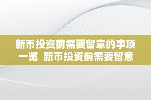 新币投资前需要留意的事项一览  新币投资前需要留意的事项一览