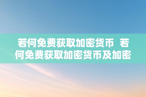 若何免费获取加密货币  若何免费获取加密货币及加密货币信息？