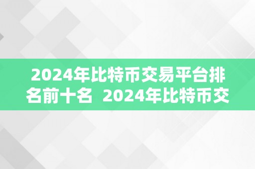 2024年比特币交易平台排名前十名  2024年比特币交易平台排名前十名