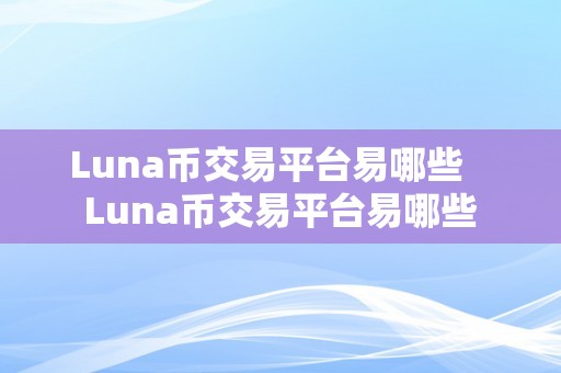 Luna币交易平台易哪些   Luna币交易平台易哪些