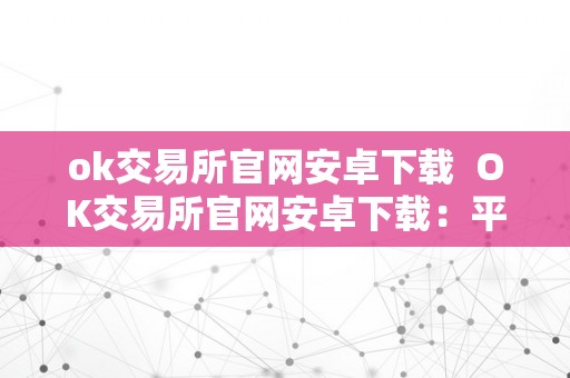 ok交易所官网安卓下载  OK交易所官网安卓下载：平安可靠的数字货币交易平台