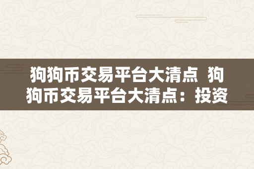 狗狗币交易平台大清点  狗狗币交易平台大清点：投资者必读的全面阐发陈述