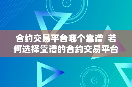 合约交易平台哪个靠谱  若何选择靠谱的合约交易平台？哪个合约交易平台更好？