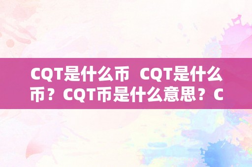 CQT是什么币  CQT是什么币？CQT币是什么意思？CQT币有什么用处？