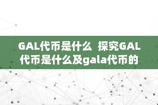 GAL代币是什么  探究GAL代币是什么及gala代币的相关常识