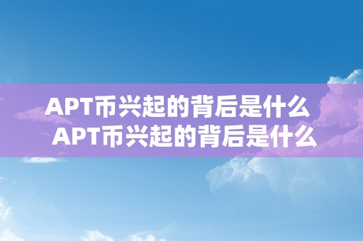 APT币兴起的背后是什么  APT币兴起的背后是什么